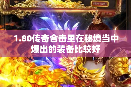 1.80传奇合击里在秘境当中爆出的装备比较好-图1