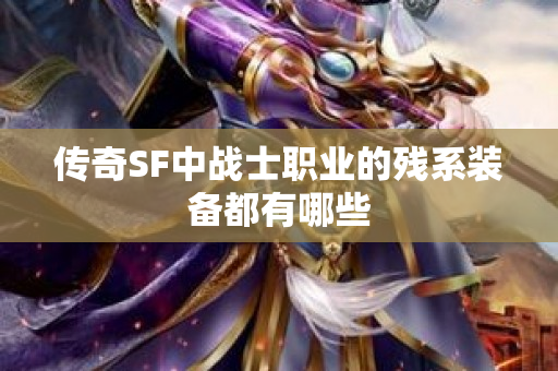 传奇SF中战士职业的残系装备都有哪些