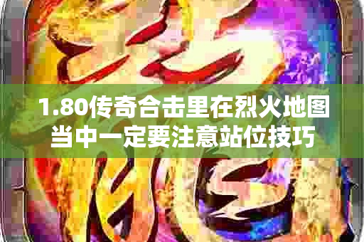 1.80传奇合击里在烈火地图当中一定要注意站位技巧-图1