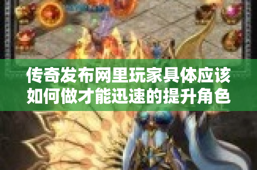 传奇发布网里玩家具体应该如何做才能迅速的提升角色等级呢-图1