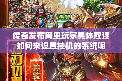 传奇发布网里玩家具体应该如何来设置挂机的系统呢