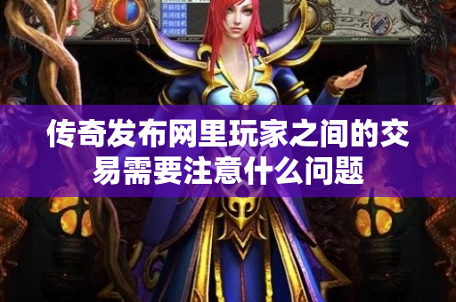 传奇发布网里玩家之间的交易需要注意什么问题-图1