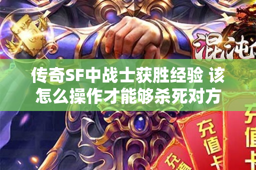 传奇SF中战士获胜经验 该怎么操作才能够杀死对方