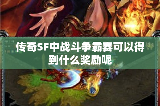 传奇SF中战斗争霸赛可以得到什么奖励呢