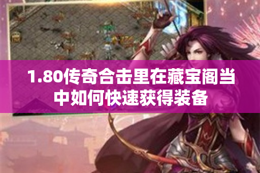 1.80传奇合击里在藏宝阁当中如何快速获得装备-图1