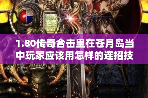 1.80传奇合击里在苍月岛当中玩家应该用怎样的连招技巧-图1