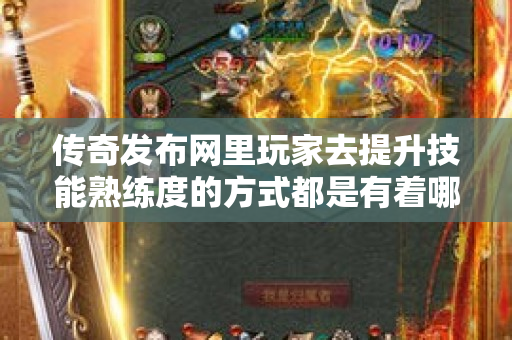 传奇发布网里玩家去提升技能熟练度的方式都是有着哪些呢-图1