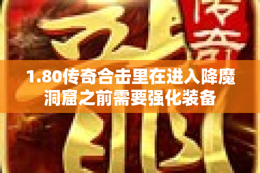 1.80传奇合击里在进入降魔洞窟之前需要强化装备