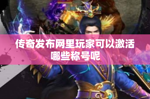 传奇发布网里玩家可以激活哪些称号呢-图1