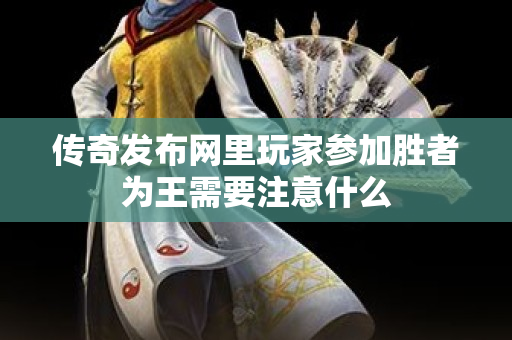 传奇发布网里玩家参加胜者为王需要注意什么-图1