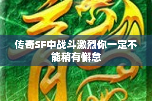 传奇SF中战斗激烈你一定不能稍有懈怠-图1