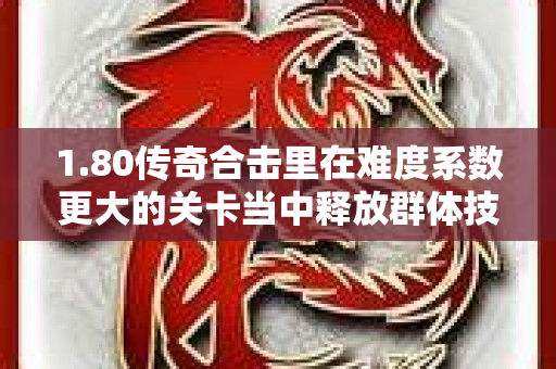 1.80传奇合击里在难度系数更大的关卡当中释放群体技能