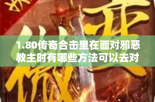 1.80传奇合击里在面对邪恶教主时有哪些方法可以去对付他