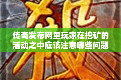传奇发布网里玩家在挖矿的活动之中应该注意哪些问题呢-图1