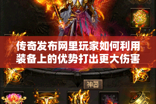 传奇发布网里玩家如何利用装备上的优势打出更大伤害-图1