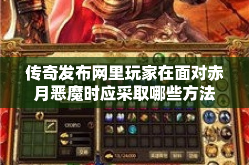 传奇发布网里玩家在面对赤月恶魔时应采取哪些方法