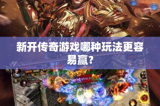 新开传奇游戏哪种玩法更容易赢？-图1