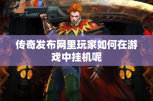 传奇发布网里玩家如何在游戏中挂机呢