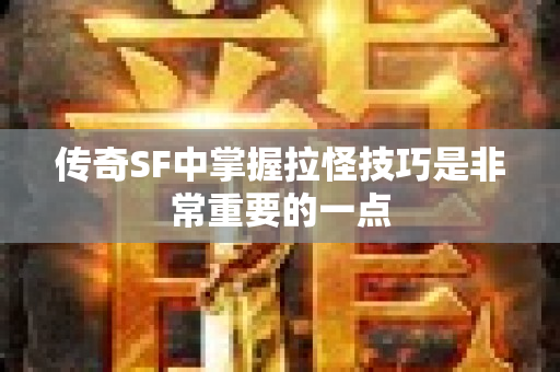 传奇SF中掌握拉怪技巧是非常重要的一点