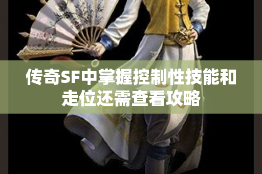 传奇SF中掌握控制性技能和走位还需查看攻略
