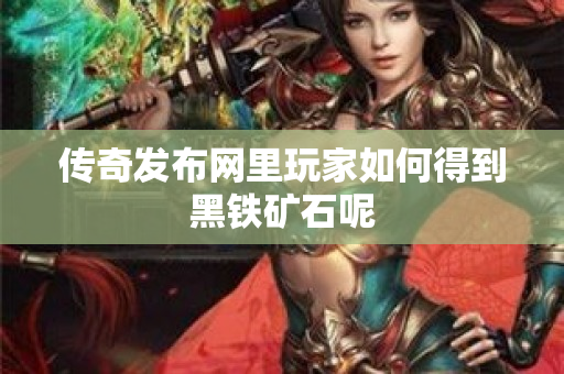 传奇发布网里玩家如何得到黑铁矿石呢-图1