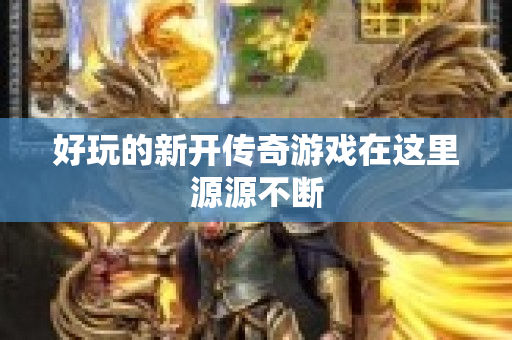 好玩的新开传奇游戏在这里源源不断-图1