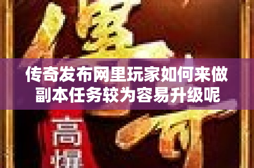 传奇发布网里玩家如何来做副本任务较为容易升级呢