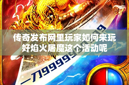 传奇发布网里玩家如何来玩好焰火屠魔这个活动呢-图1