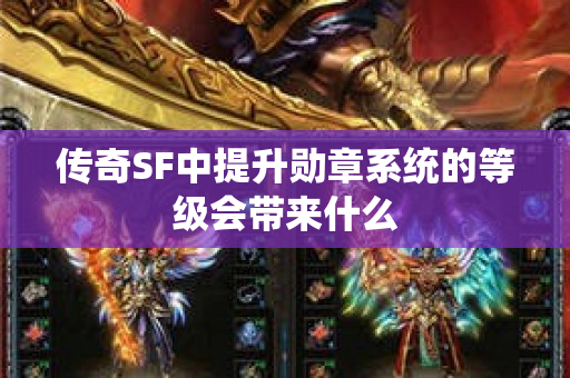 传奇SF中提升勋章系统的等级会带来什么