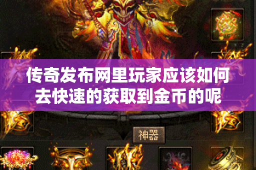 传奇发布网里玩家应该如何去快速的获取到金币的呢-图1
