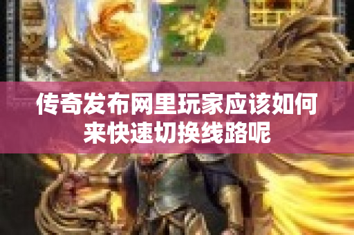 传奇发布网里玩家应该如何来快速切换线路呢