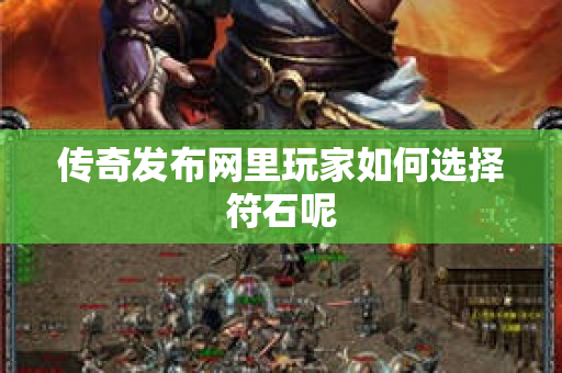 传奇发布网里玩家如何选择符石呢-图1