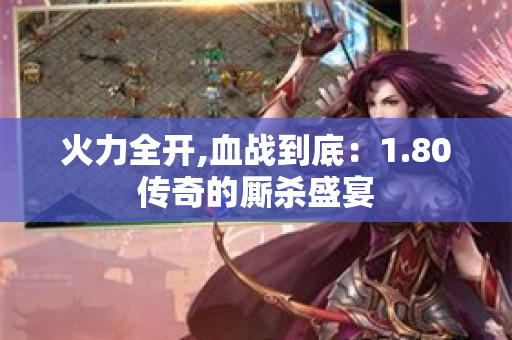 火力全开,血战到底：1.80传奇的厮杀盛宴
