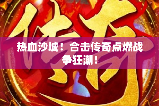 热血沙城！合击传奇点燃战争狂潮！
