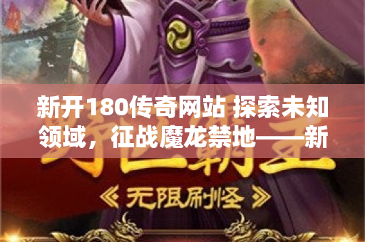 新开180传奇网站 探索未知领域，征战魔龙禁地——新开1.80传奇的冒险之旅