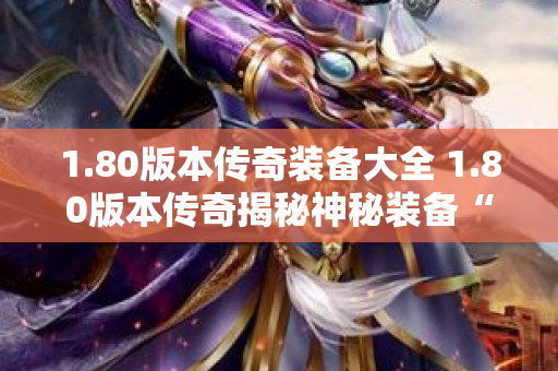 1.80版本传奇装备大全 1.80版本传奇揭秘神秘装备“赤血剑”的获取与强化攻略-图1