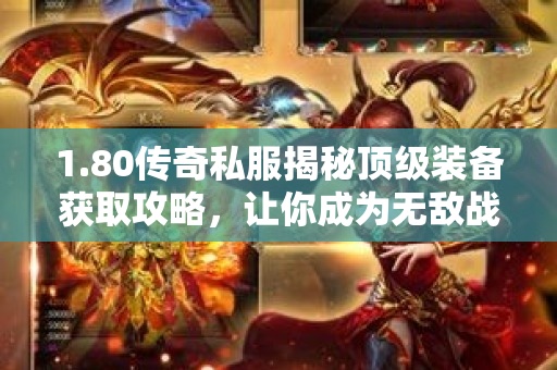1.80传奇私服揭秘顶级装备获取攻略，让你成为无敌战神！-图1