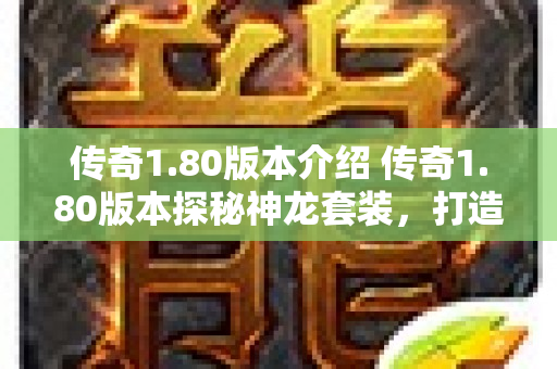 传奇1.80版本介绍 传奇1.80版本探秘神龙套装，打造无敌战士
