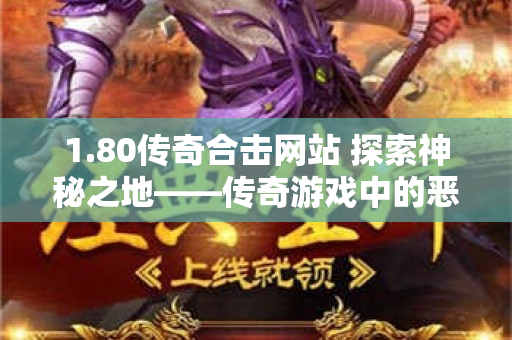 1.80传奇合击网站 探索神秘之地——传奇游戏中的恶魔深渊地图-图1