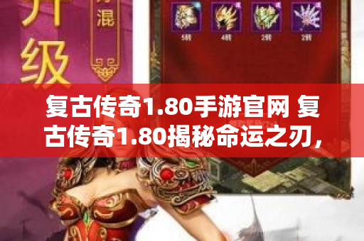 复古传奇1.80手游官网 复古传奇1.80揭秘命运之刃，征服玛法大陆的终极装备攻略-图1