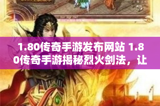 1.80传奇手游发布网站 1.80传奇手游揭秘烈火剑法，让你成为无敌战士！