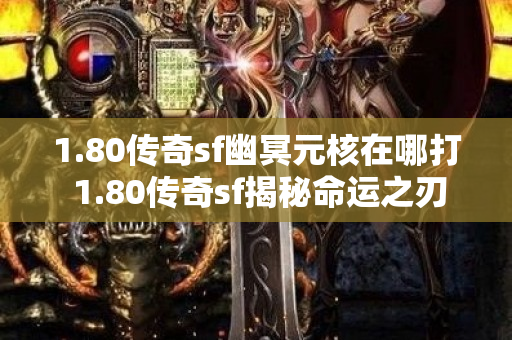 1.80传奇sf幽冥元核在哪打 1.80传奇sf揭秘命运之刃的获取与强化攻略