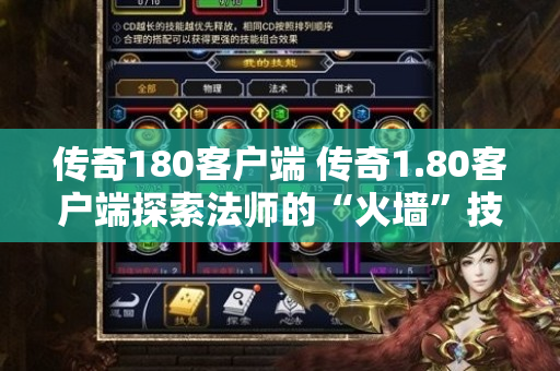 传奇180客户端 传奇1.80客户端探索法师的“火墙”技能，感受传奇游戏的魅力