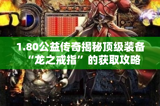 1.80公益传奇揭秘顶级装备“龙之戒指”的获取攻略