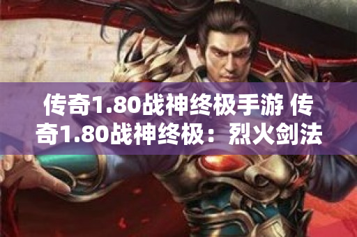 传奇1.80战神终极手游 传奇1.80战神终极：烈火剑法与逐日剑法的威力与技巧