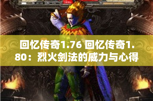 回忆传奇1.76 回忆传奇1.80：烈火剑法的威力与心得-图1