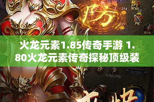 火龙元素1.85传奇手游 1.80火龙元素传奇探秘顶级装备，打造无敌战士！-图1
