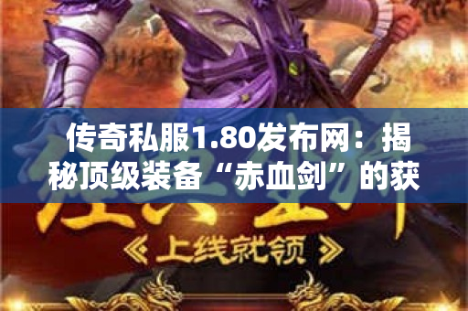  传奇私服1.80发布网：揭秘顶级装备“赤血剑”的获取攻略