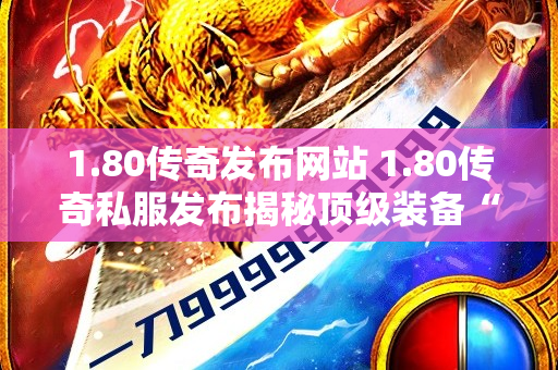 1.80传奇发布网站 1.80传奇私服发布揭秘顶级装备“龙之戒指”的获取攻略-图1