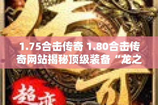 1.75合击传奇 1.80合击传奇网站揭秘顶级装备“龙之戒指”的获取攻略